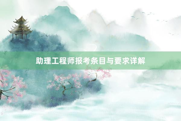 助理工程师报考条目与要求详解