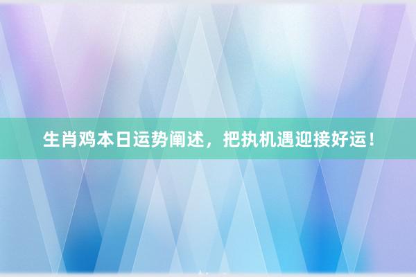 生肖鸡本日运势阐述，把执机遇迎接好运！